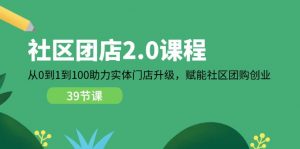 社区-团店2.0课程，从0到1到100助力 实体门店升级，赋能 社区团购创业-个人经验技术分享