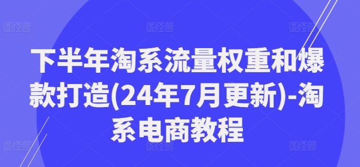 图片[1]-下半年淘系流量权重和爆款打造(24年7月更新)-淘系电商教程-个人经验技术分享