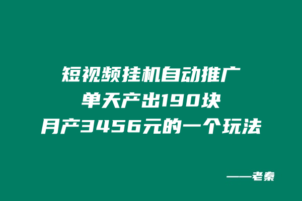 图片[1]-短视频挂机，自动推广单天产出190块，月产3456元的一个玩法-个人经验技术分享