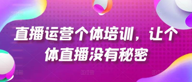 图片[1]-直播运营个体培训，让个体直播没有秘密，起号、货源、单品打爆、投流等玩法-个人经验技术分享