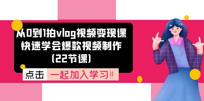 图片[1]-从0到1拍vlog视频变现课：快速学会爆款视频制作（22节课）-个人经验技术分享