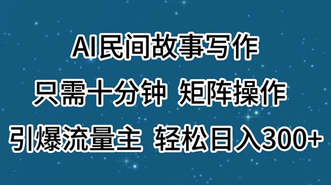 图片[1]-AI民间故事写作，只需十分钟，矩阵操作，引爆流量主，轻松日入300+-个人经验技术分享