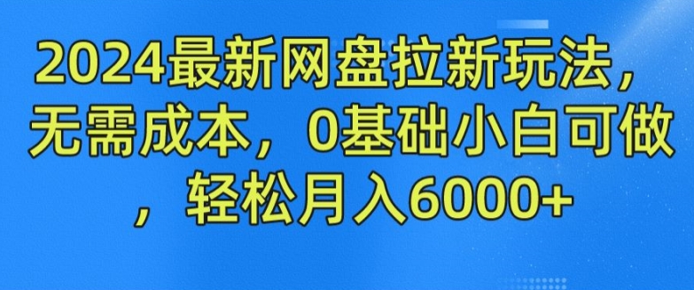 图片[1]-2024最新网盘拉新玩法，无需成本，0基础小白可做，轻松月入6000+【揭秘】-个人经验技术分享