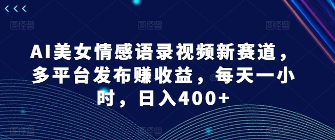 图片[1]-AI美女情感语录视频新赛道，多平台发布赚收益，每天一小时，日入400+【揭秘】-个人经验技术分享