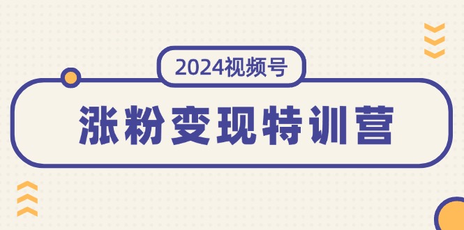 图片[1]-2024视频号-涨粉变现特训营：一站式打造稳定视频号涨粉变现模式（10节）-个人经验技术分享