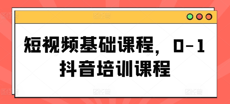 图片[1]-短视频基础课程，0-1抖音培训课程-个人经验技术分享