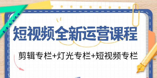 图片[1]-短视频全新运营课程：剪辑专栏+灯光专栏+短视频专栏（23节课）-个人经验技术分享