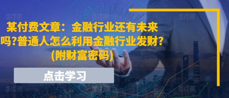 图片[1]-某付费文章：金融行业还有未来吗?普通人怎么利用金融行业发财?(附财富密码)-个人经验技术分享