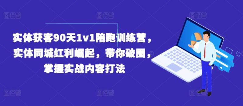 图片[1]-实体获客90天1V1陪跑训练营，实体同城红利崛起，带你破圈，掌握实战内容打法-个人经验技术分享