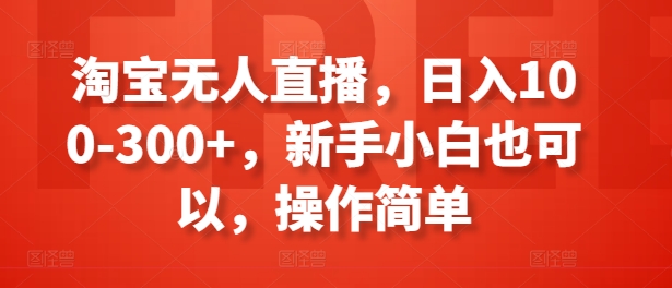 图片[1]-淘宝无人直播，日入100-300+，新手小白也可以，操作简单-个人经验技术分享