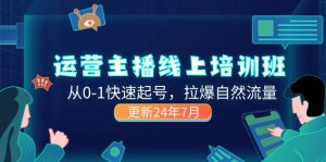 2024运营 主播线上培训班，从0-1快速起号，拉爆自然流量 (更新24年7月)-个人经验技术分享