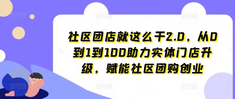 图片[1]-社区团店就这么干2.0，从0到1到100助力实体门店升级，赋能社区团购创业-个人经验技术分享