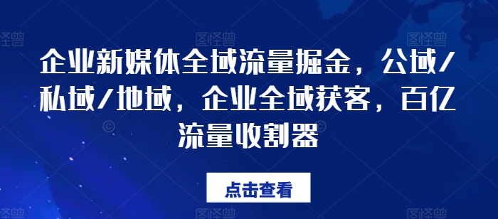 图片[1]-企业新媒体全域流量掘金，公域/私域/地域，企业全域获客，百亿流量收割器-个人经验技术分享