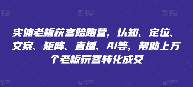 图片[1]-实体老板获客陪跑营，认知、定位、文案、矩阵、直播、AI等，帮助上万个老板获客转化成交-个人经验技术分享