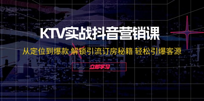 图片[1]-KTV实战抖音营销课：从定位到爆款 解锁引流订房秘籍 轻松引爆客源-无水印-个人经验技术分享