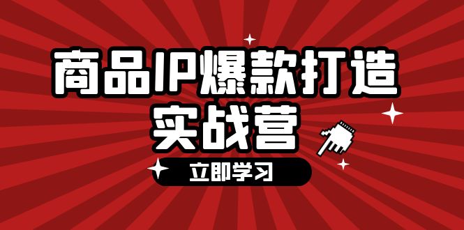 图片[1]-商品-IP爆款打造实战营【第四期】，手把手教你打造商品IP，爆款 不断-个人经验技术分享