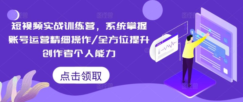 图片[1]-短视频实战训练营，系统掌握账号运营精细操作/全方位提升创作者个人能力-个人经验技术分享