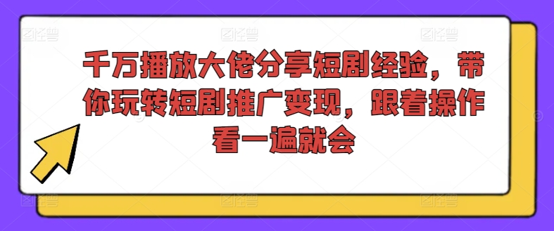 图片[1]-千万播放大佬分享短剧经验，带你玩转短剧推广变现，跟着操作看一遍就会-个人经验技术分享