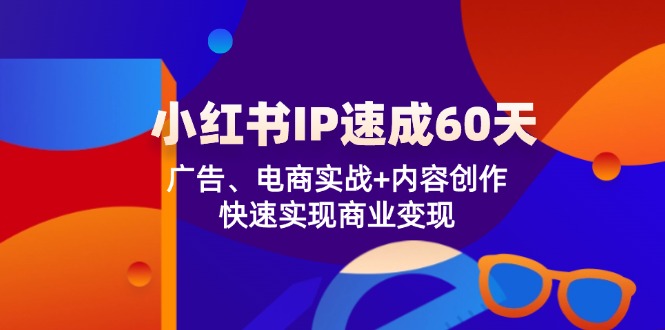 图片[1]-小红书 IP速成60天：广告、电商实战+内容创作，快速实现商业变现-个人经验技术分享