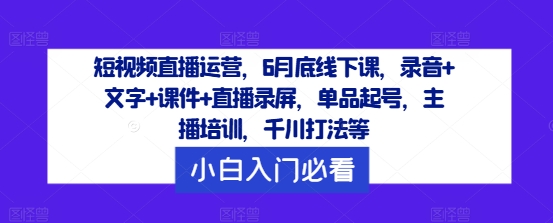 图片[1]-短视频直播运营，6月底线下课，录音+文字+课件+直播录屏，单品起号，主播培训，千川打法等-个人经验技术分享