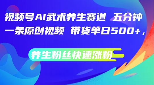 图片[1]-视频号AI武术养生赛道，五分钟一条原创视频，带货单日几张，养生粉丝快速涨粉【揭秘】-个人经验技术分享