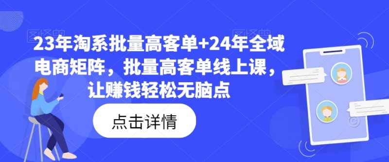 图片[1]-23年淘系批量高客单+24年全域电商矩阵，批量高客单线上课，让赚钱轻松无脑点-个人经验技术分享