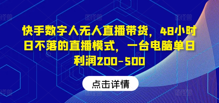 图片[1]-快手数字人无人直播带货，48小时日不落的直播模式，一台电脑单日利润200-500（0827更新）-个人经验技术分享