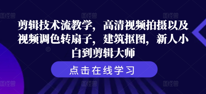 图片[1]-剪辑技术流教学，高清视频拍摄以及视频调色转扇子，建筑抠图，新人小白到剪辑大师-个人经验技术分享