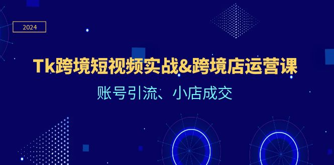 图片[1]-Tk跨境短视频实战&跨境店运营课：账号引流、小店成交-个人经验技术分享