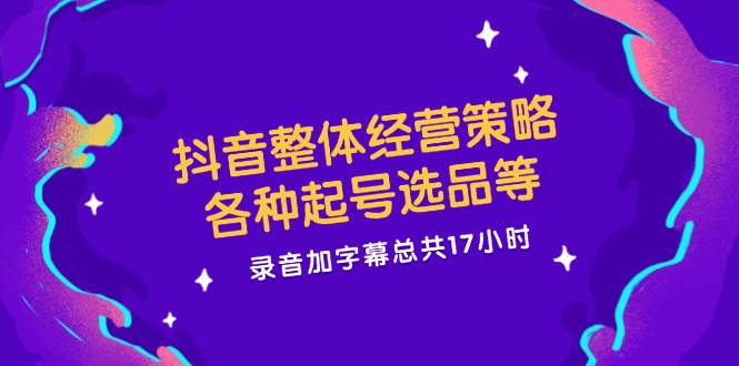 图片[1]-抖音整体经营策略，各种起号选品等 录音加字幕总共17小时-个人经验技术分享