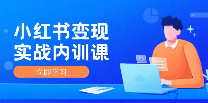 图片[1]-小红书变现实战内训课，0-1实现小红书-IP变现 底层逻辑/实战方法/训练结合-个人经验技术分享