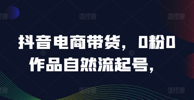 图片[1]-抖音电商带货，0粉0作品自然流起号，热销20多万人的抖音课程的经验分享-个人经验技术分享