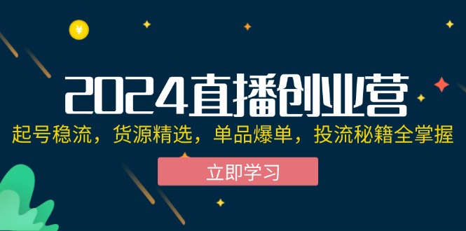 图片[1]-2024直播创业营：起号稳流，货源精选，单品爆单，投流秘籍全掌握-个人经验技术分享