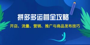 2024拼多多运营全攻略：开店、流量、营销、推广与商品发布技巧（无水印）-个人经验技术分享