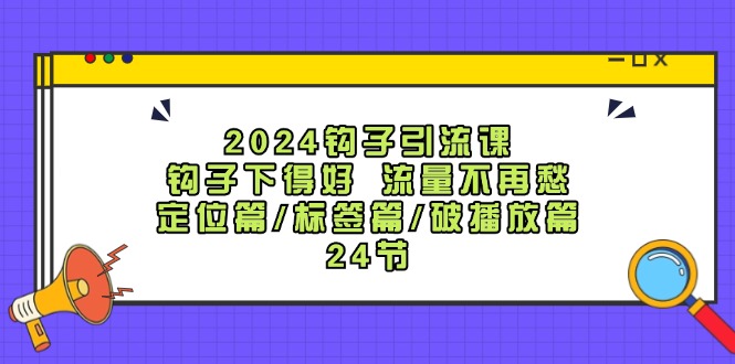 图片[1]-2024钩子·引流课：钩子下得好 流量不再愁，定位篇/标签篇/破播放篇/24节-个人经验技术分享