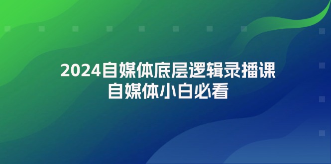 图片[1]-2024自媒体底层逻辑录播课，自媒体小白必看-个人经验技术分享