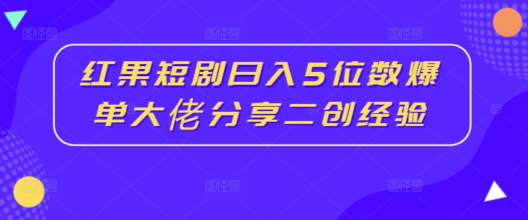 图片[1]-红果短剧日入5位数爆单大佬分享二创经验-个人经验技术分享