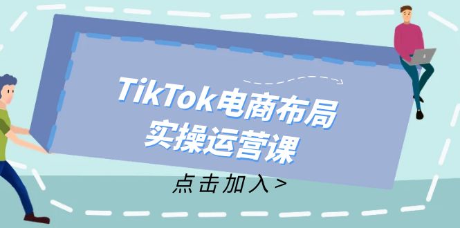 图片[1]-TikTok电商布局实操运营课：从新手到精通，成为TikTok带货运营高手-个人经验技术分享