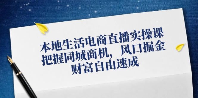 图片[1]-本地生活电商直播实操课，把握同城商机，风口掘金，财富自由速成-个人经验技术分享