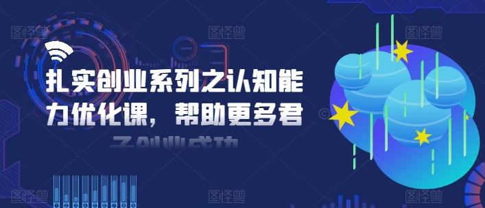 图片[1]-扎实创业系列之认知能力优化课，帮助更多君子创业成功-个人经验技术分享