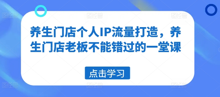 图片[1]-养生门店个人IP流量打造，养生门店老板不能错过的一堂课-个人经验技术分享