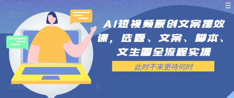 图片[1]-AI短视频原创文案提效课，选题、文案、脚本、文生图全流程实操-个人经验技术分享