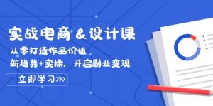 实战电商&设计课， 从零打造作品价值，新趋势+实操，开启副业变现-个人经验技术分享