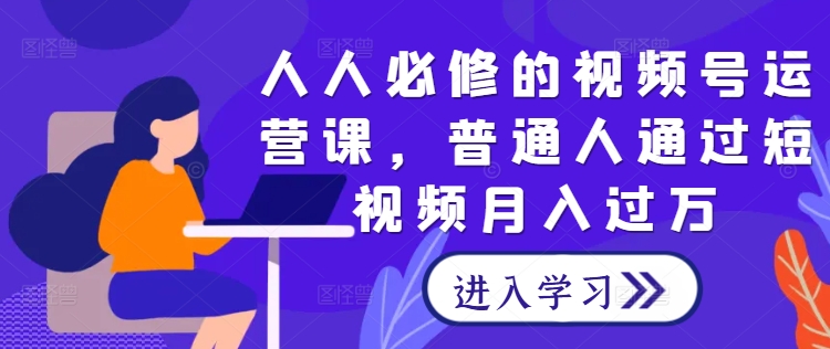 图片[1]-人人必修的视频号运营课，普通人通过短视频月入过万-个人经验技术分享