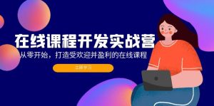 在线课程开发实战营：从零开始，打造受欢迎并盈利的在线课程（更新）-个人经验技术分享