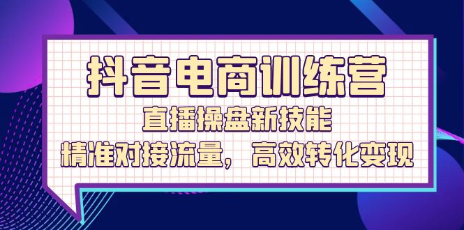 图片[1]-抖音电商训练营：直播操盘新技能，精准对接流量，高效转化变现-个人经验技术分享