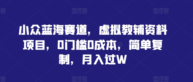 图片[1]-小众蓝海赛道，虚拟教辅资料项目，0门槛0成本，简单复制，月入过W【揭秘】-个人经验技术分享