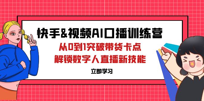 图片[1]-快手&视频号AI口播特训营：从0到1突破带货卡点，解锁数字人直播新技能-个人经验技术分享