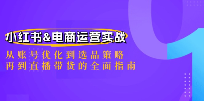 图片[1]-小红书&电商运营实战：从账号优化到选品策略，再到直播带货的全面指南-个人经验技术分享