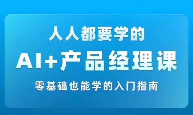 图片[1]-AI +产品经理实战项目必修课，从零到一教你学AI，零基础也能学的入门指南-个人经验技术分享